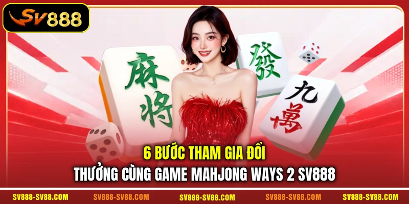 6 bước tham gia đổi thưởng cùng game Mahjong Ways 2 SV888