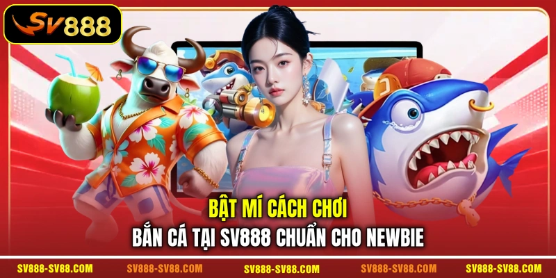 Bật mí cách chơi bắn cá tại SV888 chuẩn cho newbie