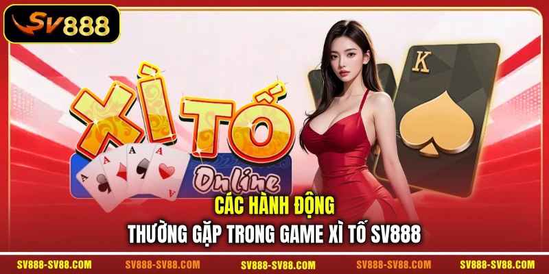 Các hành động thường gặp trong game Xì Tố SV888