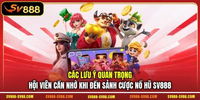 Các lưu ý quan trọng hội viên cần nhớ khi đến sảnh cược nổ hũ SV888