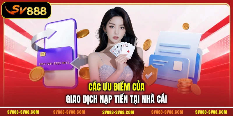 Các ưu điểm của giao dịch nạp tiền tại nhà cái Các ưu điểm của giao dịch nạp tiền tại nhà cái
