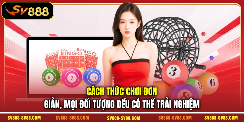 Cách thức chơi đơn giản, mọi đối tượng đều có thể trải nghiệm