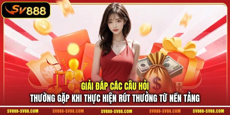 Giải đáp các câu hỏi thường gặp khi thực hiện rút thưởng từ nền tảng
