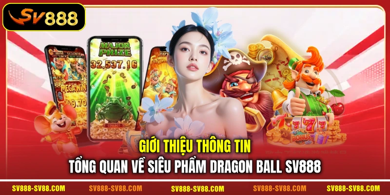 Giới thiệu thông tin tổng quan về siêu phẩm Dragon Ball SV888