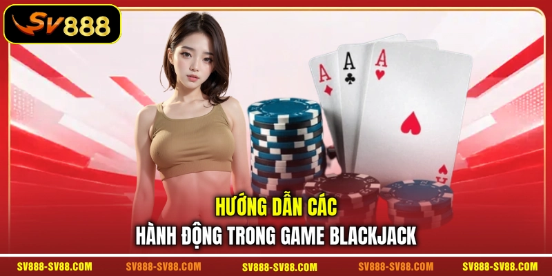 Hướng dẫn các hành động trong game Blackjack