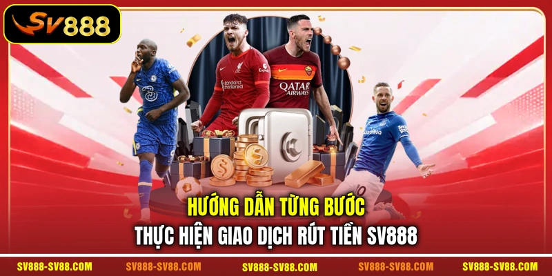 Hướng dẫn từng bước thực hiện giao dịch rút tiền SV888
