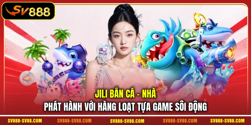 JILI Bắn Cá - Nhà phát hành với hàng loạt tựa game sôi động