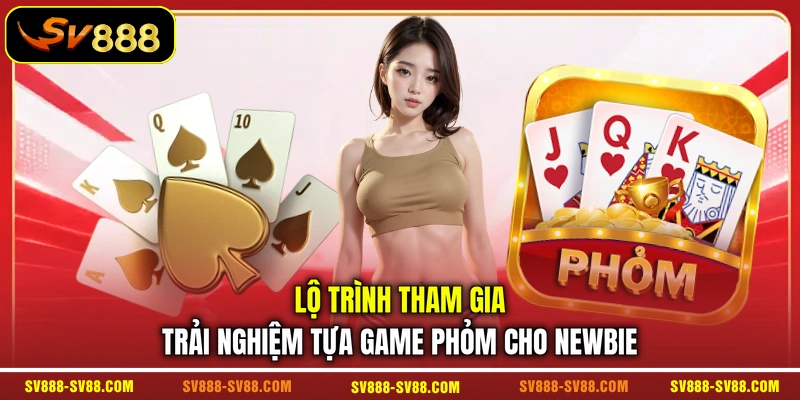 Lộ trình tham gia trải nghiệm tựa game Phỏm cho newbie 