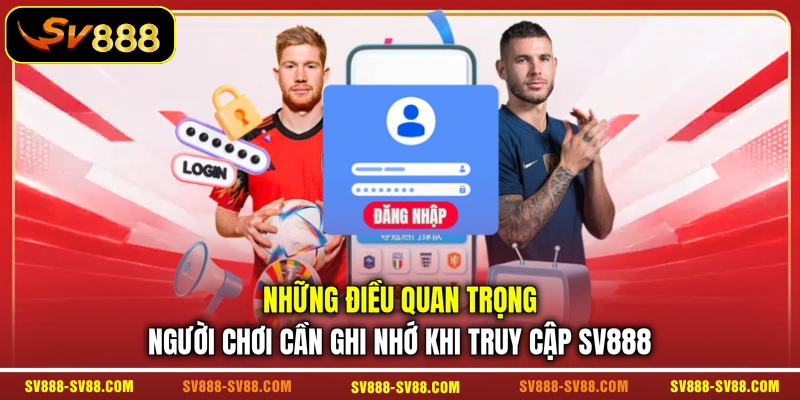 Những điều quan trọng người chơi cần ghi nhớ khi truy cập SV888