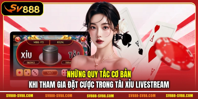 Những quy tắc cơ bản khi tham gia đặt cược trong Tài Xỉu livestream