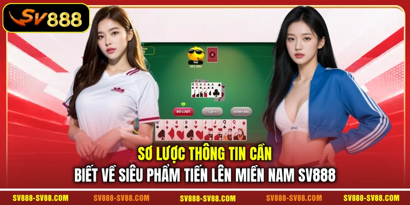 Sơ lược thông tin cần biết về siêu phẩm Tiến Lên Miền Nam SV888