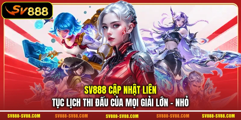 SV888 cập nhật liên tục lịch thi đấu của mọi giải lớn - nhỏ