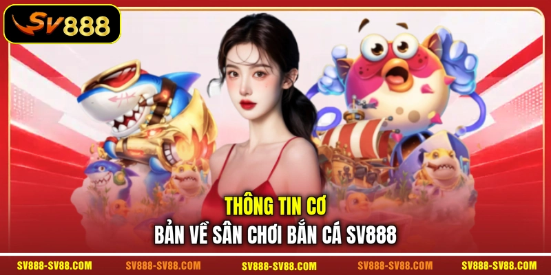 Thông tin cơ bản về sân chơi bắn cá SV888