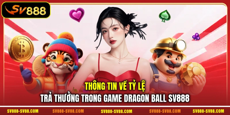 Thông tin về tỷ lệ trả thưởng trong game Dragon Ball SV888