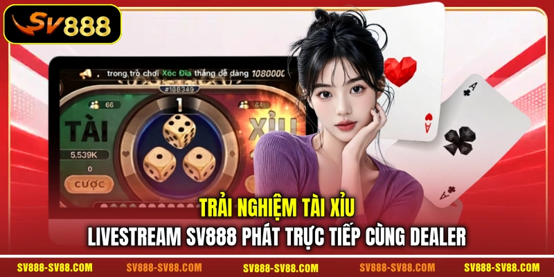 Trải nghiệm Tài Xỉu livestream SV888 phát trực tiếp cùng Dealer