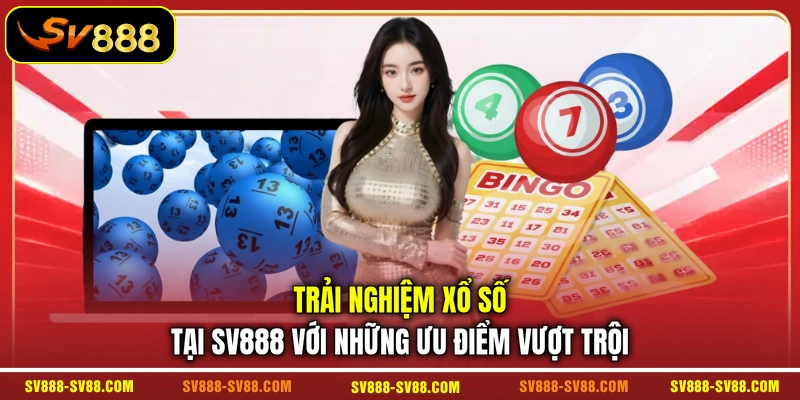 Trải nghiệm xổ số tại SV888 với những ưu điểm vượt trội