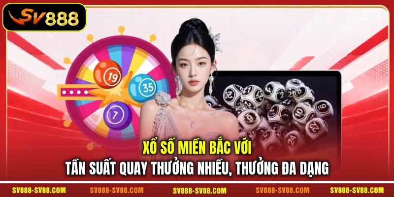 Xổ số miền Bắc với tần suất quay thưởng nhiều, thưởng đa dạng